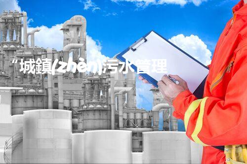 “城鎮(zhèn)污水管理工程，綠色生活新篇章”